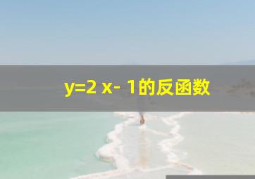 y=2 x- 1的反函数